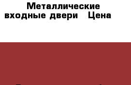 Металлические входные двери › Цена ­ 9 900 - Волгоградская обл. Строительство и ремонт » Двери, окна и перегородки   . Волгоградская обл.